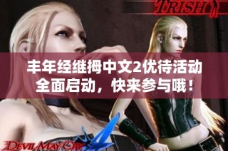 丰年经继拇中文2优待活动全面启动，快来参与哦！