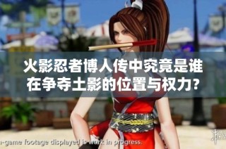 火影忍者博人传中究竟是谁在争夺土影的位置与权力？