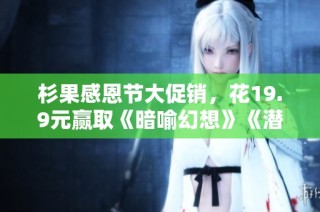 杉果感恩节大促销，花19.9元赢取《暗喻幻想》《潜行者2》等游戏大奖