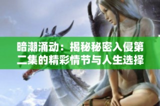 暗潮涌动：揭秘秘密入侵第二集的精彩情节与人生选择