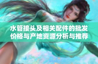 水管接头及相关配件的批发价格与产地资源分析与推荐