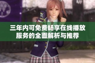 三年内可免费畅享在线播放服务的全面解析与推荐