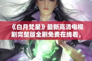 《白月梵星》最新高清电视剧完整版全剧免费在线看，精彩不容错过