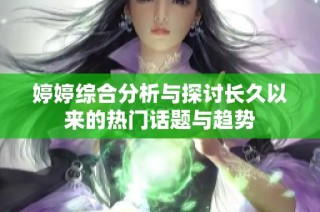 婷婷综合分析与探讨长久以来的热门话题与趋势