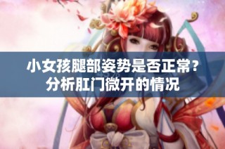 小女孩腿部姿势是否正常？分析肛门微开的情况