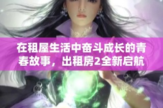 在租屋生活中奋斗成长的青春故事，出租房2全新启航