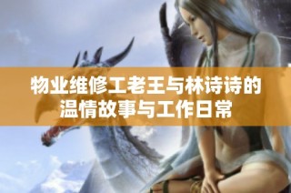 物业维修工老王与林诗诗的温情故事与工作日常