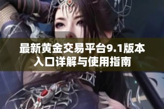 最新黄金交易平台9.1版本入口详解与使用指南