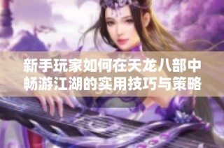 新手玩家如何在天龙八部中畅游江湖的实用技巧与策略分享