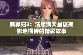 黑寡妇3：法版满天星展现影迷期待的精彩故事