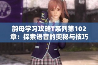 韵母学习攻略T系列第102章：探索语音的奥秘与技巧