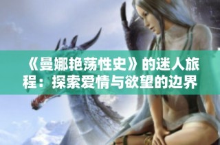 《曼娜艳荡性史》的迷人旅程：探索爱情与欲望的边界与真相