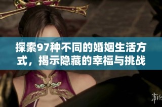 探索97种不同的婚姻生活方式，揭示隐藏的幸福与挑战