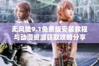 无风险9.1免费版安装教程与动漫资源获取攻略分享