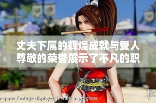 丈夫下属的辉煌成就与受人尊敬的荣誉展示了不凡的职场价值