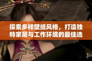 探索多样壁纸风格，打造独特家居与工作环境的最佳选择