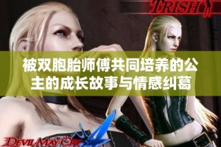 被双胞胎师傅共同培养的公主的成长故事与情感纠葛
