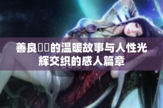 善良妺妺的温暖故事与人性光辉交织的感人篇章