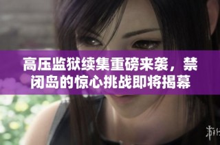 高压监狱续集重磅来袭，禁闭岛的惊心挑战即将揭幕