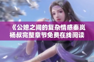 《公媳之间的复杂情感秦岚杨叔完整章节免费在线阅读》