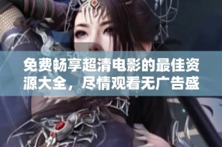 免费畅享超清电影的最佳资源大全，尽情观看无广告盛宴