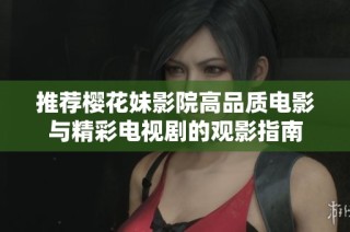 推荐樱花妹影院高品质电影与精彩电视剧的观影指南