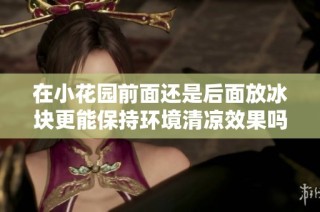 在小花园前面还是后面放冰块更能保持环境清凉效果吗