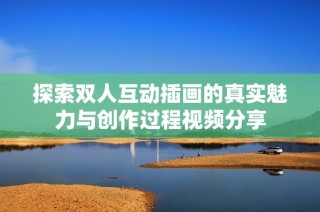 探索双人互动插画的真实魅力与创作过程视频分享