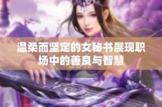 温柔而坚定的女秘书展现职场中的善良与智慧