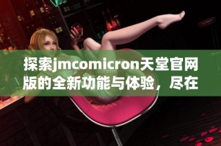 探索jmcomicron天堂官网版的全新功能与体验，尽在你的掌握之中