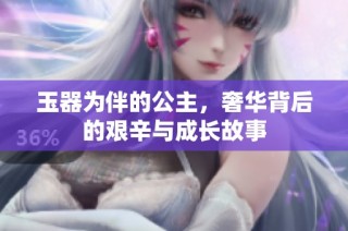 玉器为伴的公主，奢华背后的艰辛与成长故事