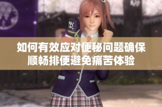 如何有效应对便秘问题确保顺畅排便避免痛苦体验