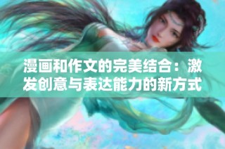 漫画和作文的完美结合：激发创意与表达能力的新方式