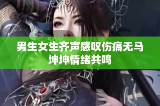 男生女生齐声感叹伤痛无马坤坤情绪共鸣