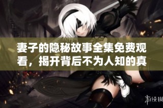 妻子的隐秘故事全集免费观看，揭开背后不为人知的真相