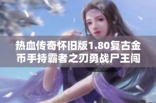 热血传奇怀旧版1.80复古金币手持霸者之刃勇战尸王闯荡天下