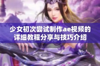 少女初次尝试制作ae视频的详细教程分享与技巧介绍