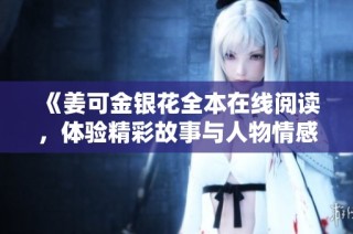 《姜可金银花全本在线阅读，体验精彩故事与人物情感的交织》