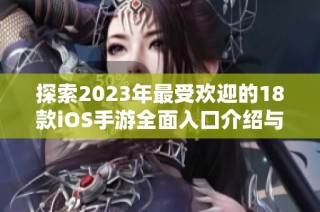 探索2023年最受欢迎的18款iOS手游全面入口介绍与推荐分析