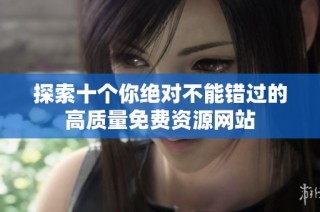 探索十个你绝对不能错过的高质量免费资源网站