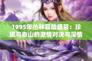 1995年丛林冒险盛宴：珍妮与泰山的激情对决与深情羁绊