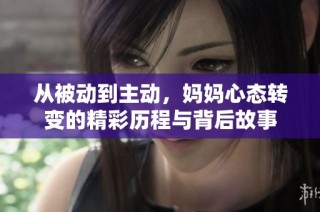 从被动到主动，妈妈心态转变的精彩历程与背后故事