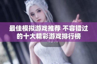最佳模拟游戏推荐 不容错过的十大精彩游戏排行榜