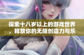探索十八岁以上的游戏世界，释放你的无限创造力与乐趣