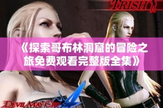 《探索哥布林洞窟的冒险之旅免费观看完整版全集》