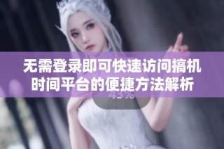 无需登录即可快速访问搞机时间平台的便捷方法解析