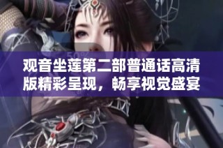 观音坐莲第二部普通话高清版精彩呈现，畅享视觉盛宴与心灵共鸣