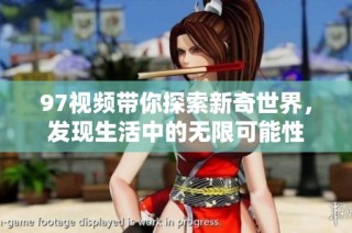 97视频带你探索新奇世界，发现生活中的无限可能性