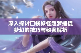 深入探讨口袋妖怪超梦捕捉梦幻的技巧与秘密解析