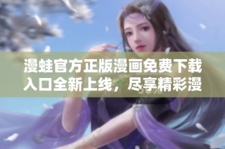 漫蛙官方正版漫画免费下载入口全新上线，尽享精彩漫画体验